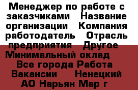 Менеджер по работе с заказчиками › Название организации ­ Компания-работодатель › Отрасль предприятия ­ Другое › Минимальный оклад ­ 1 - Все города Работа » Вакансии   . Ненецкий АО,Нарьян-Мар г.